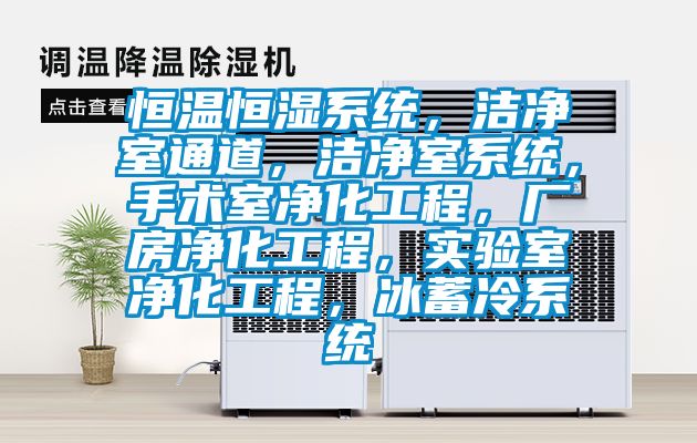 恒溫恒濕系統，潔凈室通道，潔凈室系統，手術室凈化工程，廠房凈化工程，實驗室凈化工程，冰蓄冷系統