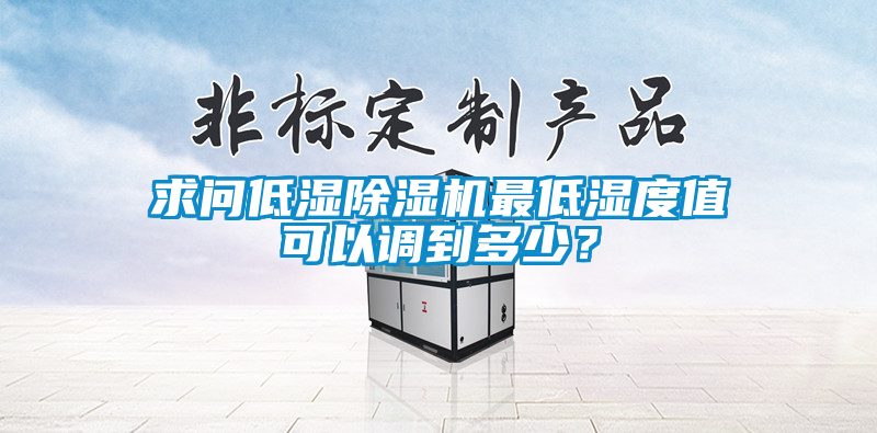 求問低濕除濕機(jī)最低濕度值可以調(diào)到多少？