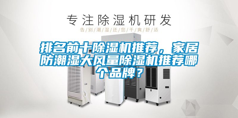 排名前十除濕機(jī)推薦，家居防潮濕大風(fēng)量除濕機(jī)推薦哪個品牌？