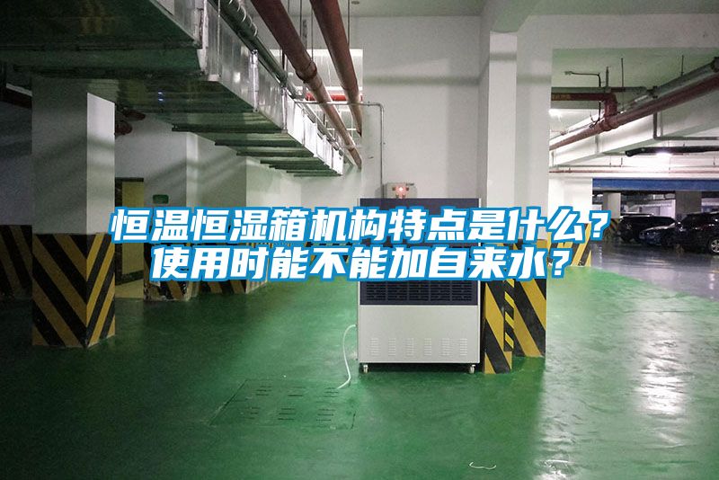 恒溫恒濕箱機(jī)構(gòu)特點(diǎn)是什么？使用時(shí)能不能加自來水？