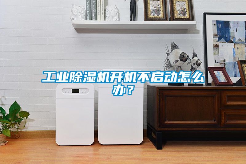 工業除濕機開機不啟動怎么辦？