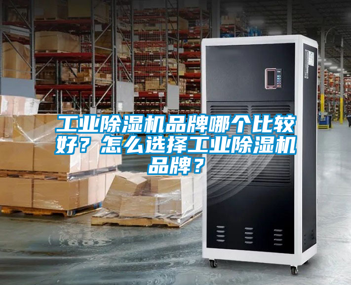 工業(yè)除濕機(jī)品牌哪個比較好？怎么選擇工業(yè)除濕機(jī)品牌？