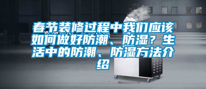 春節裝修過程中我們應該如何做好防潮、防濕？生活中的防潮、防濕方法介紹