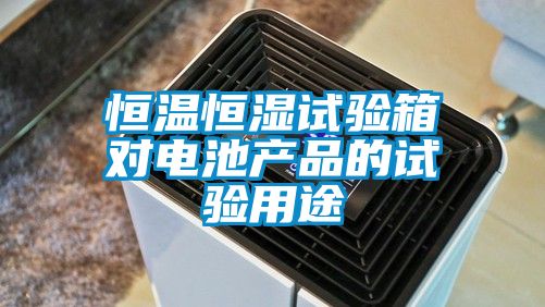 恒溫恒濕試驗箱對電池產(chǎn)品的試驗用途
