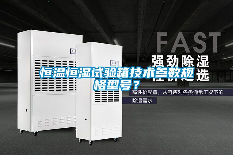 恒溫恒濕試驗箱技術參數規格型號？