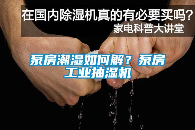 泵房潮濕如何解？泵房工業(yè)抽濕機