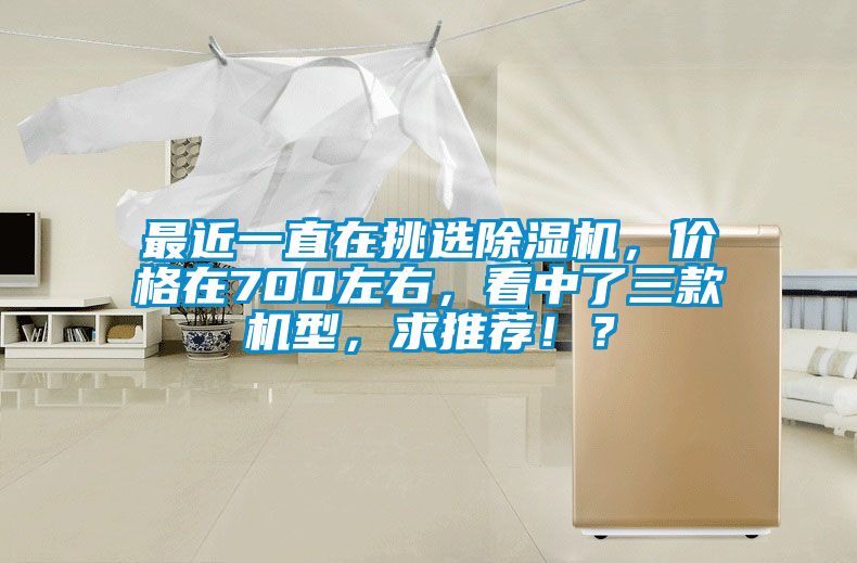 最近一直在挑選除濕機，價格在700左右，看中了三款機型，求推薦！？
