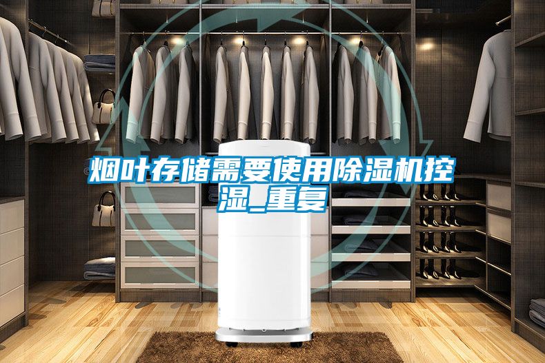 煙葉存儲(chǔ)需要使用除濕機(jī)控濕_重復(fù)
