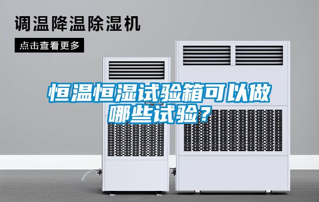 恒溫恒濕試驗箱可以做哪些試驗？