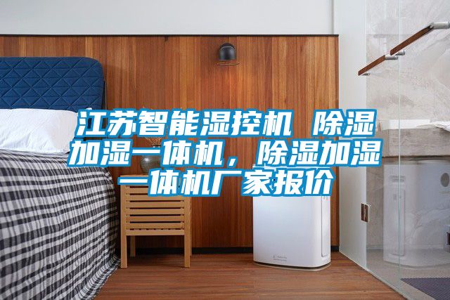 江蘇智能濕控機 除濕加濕一體機，除濕加濕一體機廠家報價