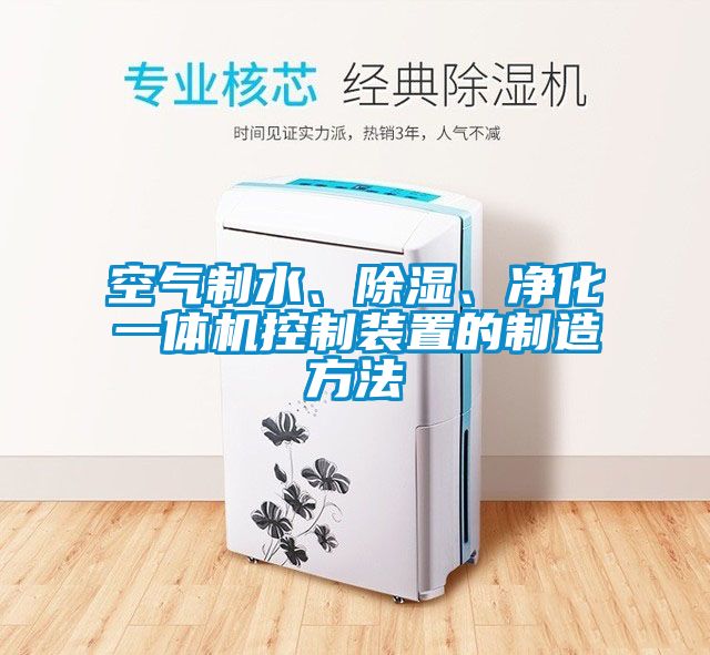 空氣制水、除濕、凈化一體機控制裝置的制造方法