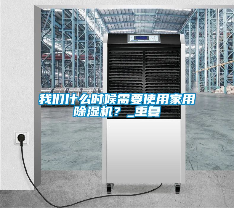 我們什么時(shí)候需要使用家用除濕機(jī)？_重復(fù)