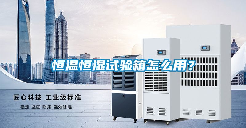 恒溫恒濕試驗箱怎么用？