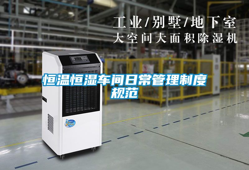 恒溫恒濕車(chē)間日常管理制度規(guī)范