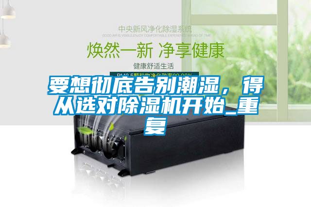 要想徹底告別潮濕，得從選對除濕機(jī)開始_重復(fù)