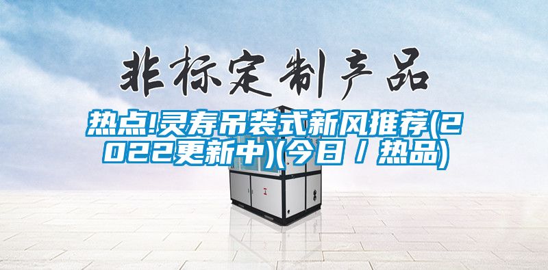 熱點(diǎn)!靈壽吊裝式新風(fēng)推薦(2022更新中)(今日／熱品)
