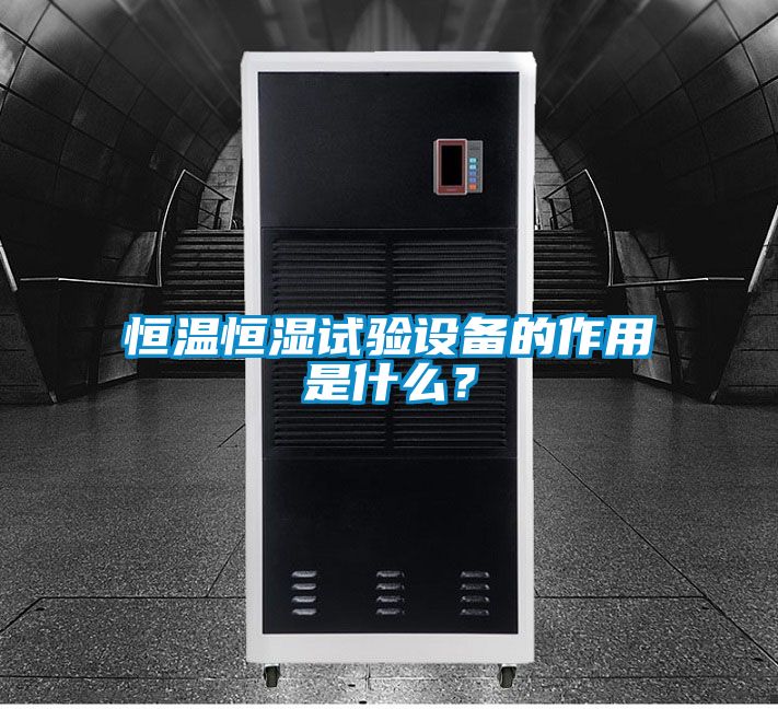 恒溫恒濕試驗設備的作用是什么？