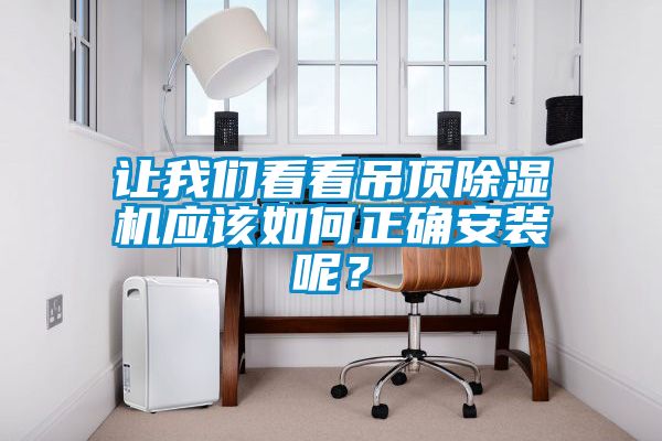 讓我們看看吊頂除濕機應(yīng)該如何正確安裝呢？