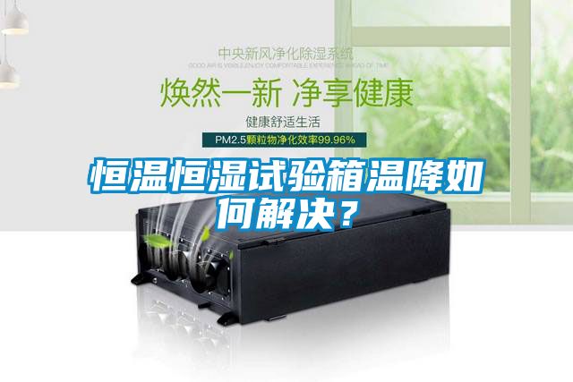 恒溫恒濕試驗(yàn)箱溫降如何解決？