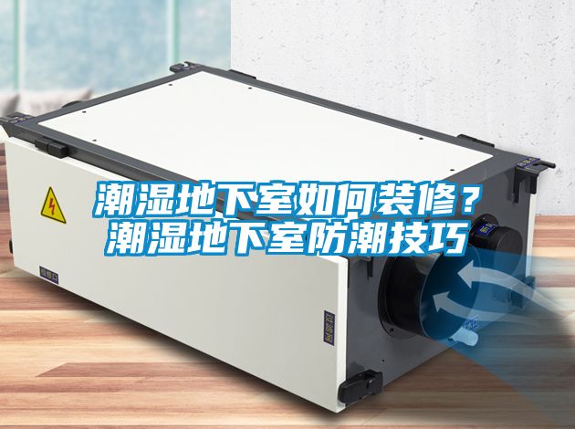 潮濕地下室如何裝修？潮濕地下室防潮技巧