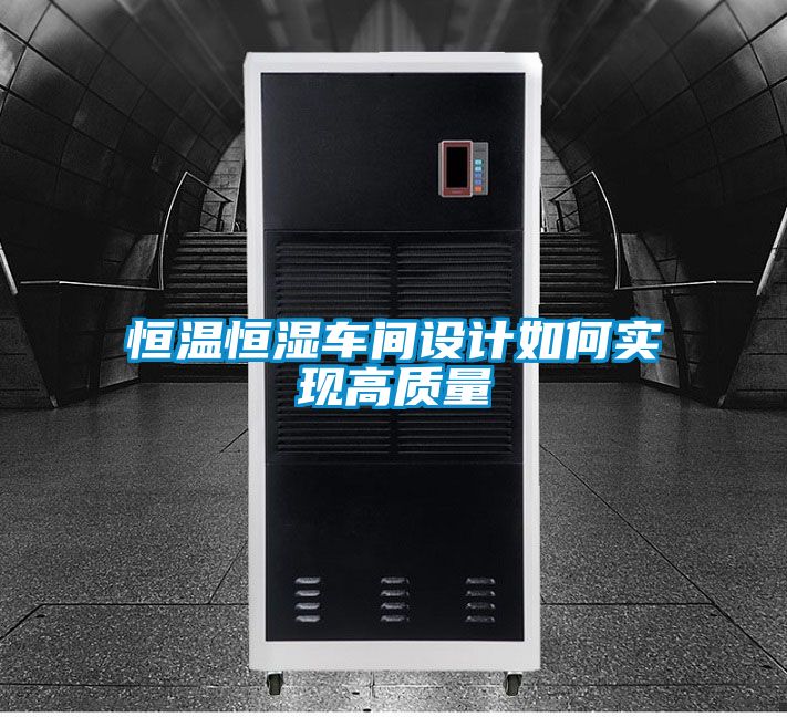 恒溫恒濕車(chē)間設(shè)計(jì)如何實(shí)現(xiàn)高質(zhì)量