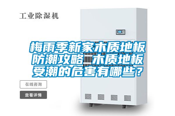 梅雨季新家木質地板防潮攻略 木質地板受潮的危害有哪些？
