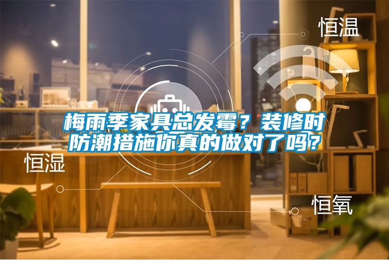 梅雨季家具總發(fā)霉？裝修時防潮措施你真的做對了嗎？