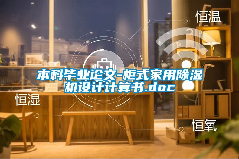 本科畢業(yè)論文-柜式家用除濕機(jī)設(shè)計(jì)計(jì)算書.doc
