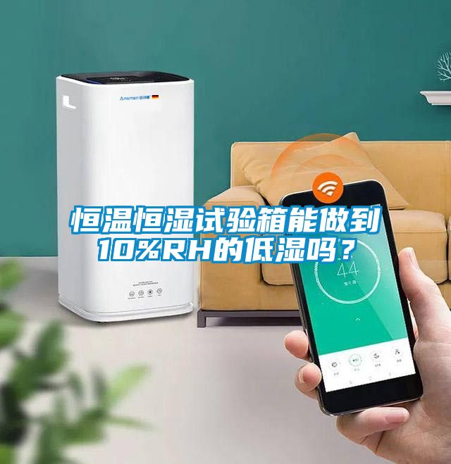 恒溫恒濕試驗(yàn)箱能做到10%RH的低濕嗎？