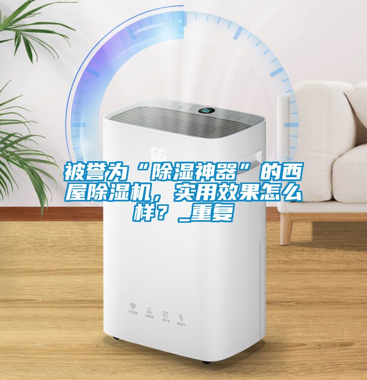 被譽為“除濕神器”的西屋除濕機，實用效果怎么樣？_重復