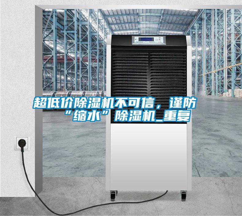 超低價(jià)除濕機(jī)不可信，謹(jǐn)防“縮水”除濕機(jī)_重復(fù)