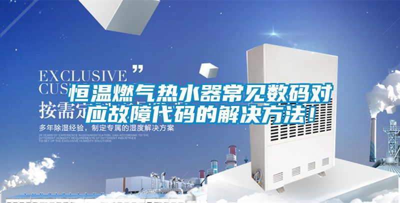 恒溫燃氣熱水器常見數碼對應故障代碼的解決方法！