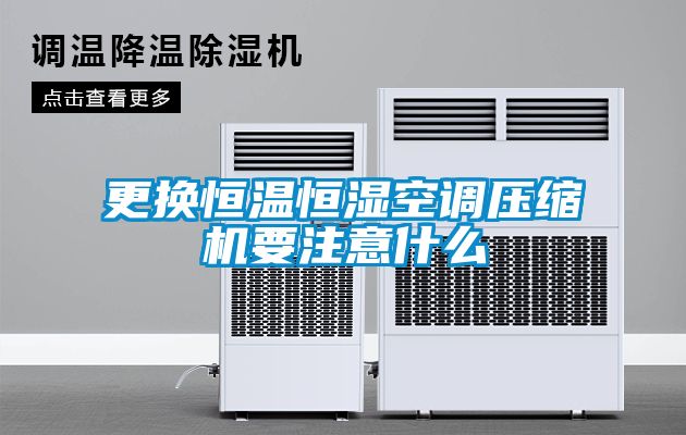 更換恒溫恒濕空調(diào)壓縮機要注意什么