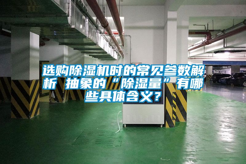 選購除濕機時的常見參數(shù)解析 抽象的“除濕量”有哪些具體含義？