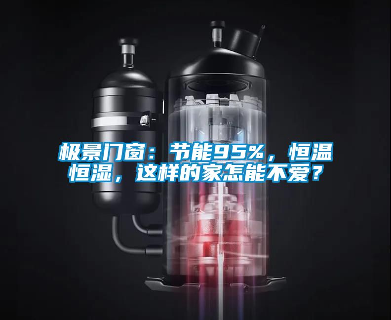 極景門窗：節(jié)能95%，恒溫恒濕，這樣的家怎能不愛？
