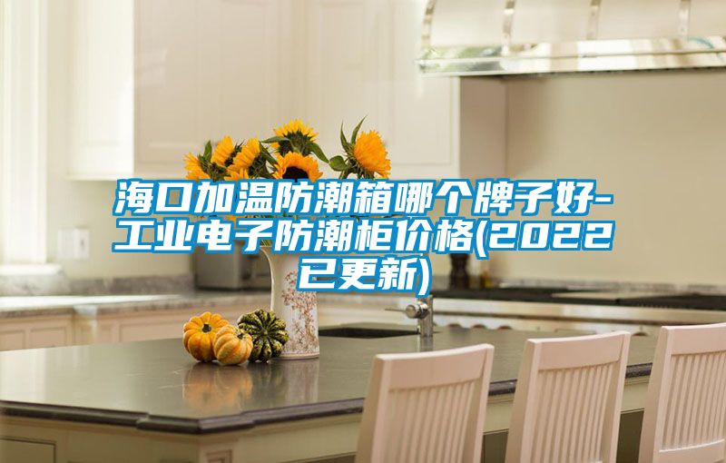 ?？诩訙胤莱毕淠膫€牌子好-工業電子防潮柜價格(2022已更新)
