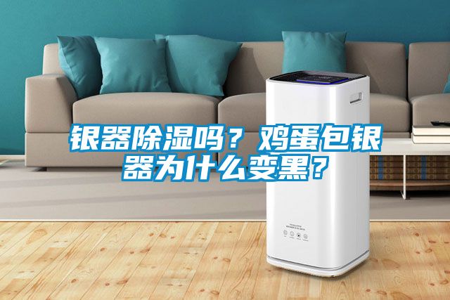 銀器除濕嗎？雞蛋包銀器為什么變黑？