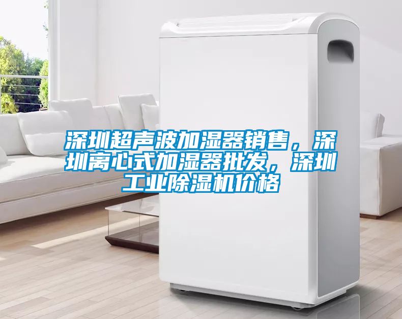 深圳超聲波加濕器銷售，深圳離心式加濕器批發(fā)，深圳工業(yè)除濕機(jī)價(jià)格