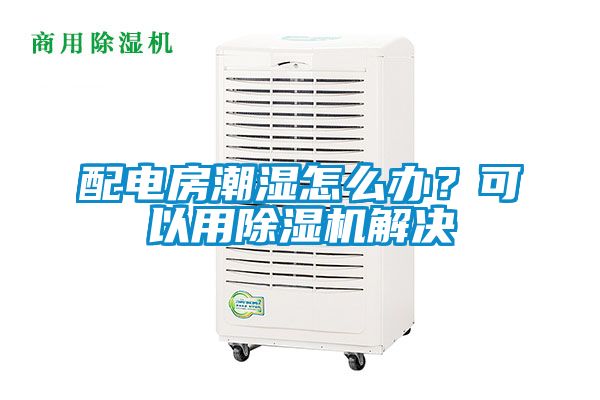 配電房潮濕怎么辦？可以用除濕機解決