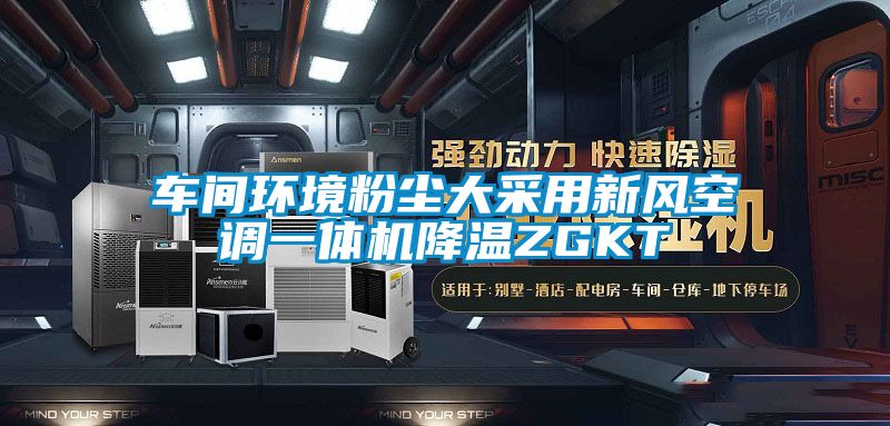 車(chē)間環(huán)境粉塵大采用新風(fēng)空調(diào)一體機(jī)降溫ZGKT