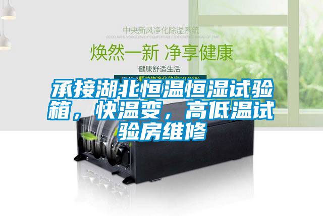 承接湖北恒溫恒濕試驗箱，快溫變，高低溫試驗房維修