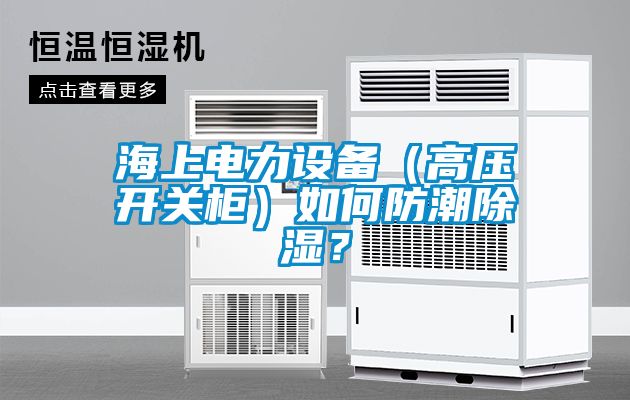海上電力設備（高壓開關柜）如何防潮除濕？