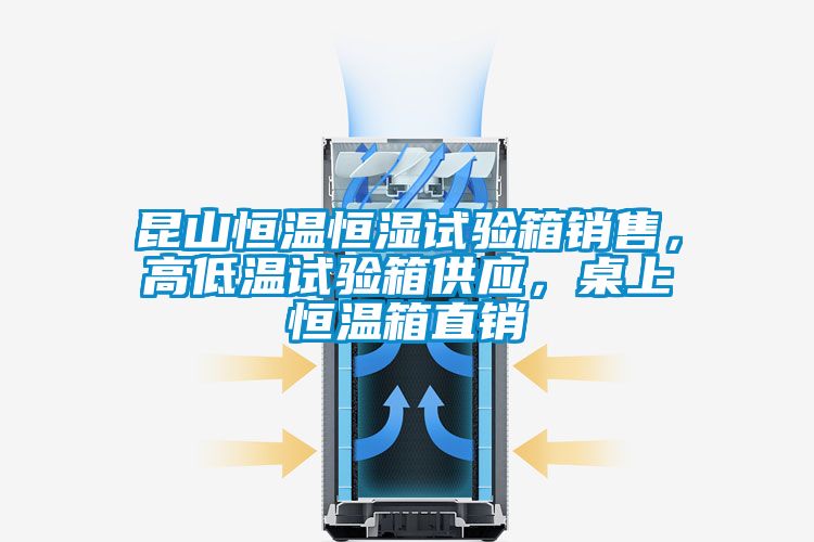 昆山恒溫恒濕試驗箱銷售，高低溫試驗箱供應，桌上恒溫箱直銷