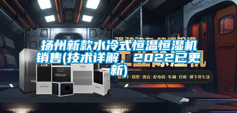 揚州新款水冷式恒溫恒濕機銷售(技術(shù)詳解，2022已更新)