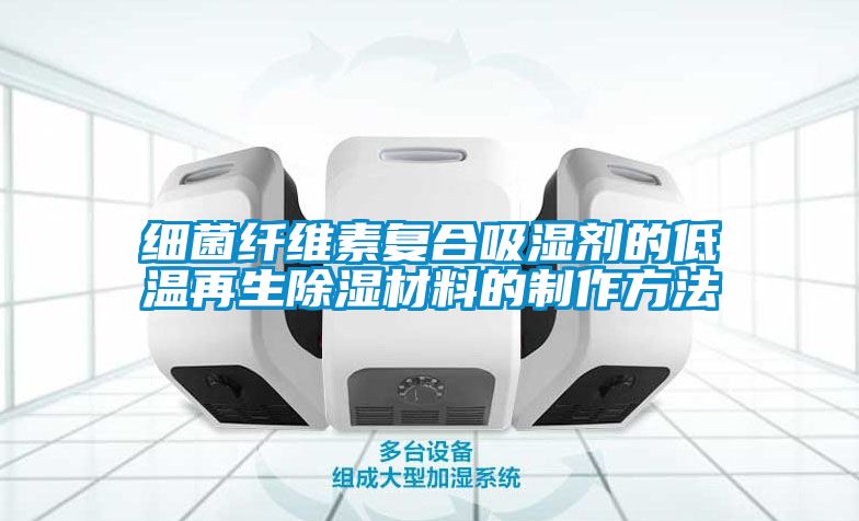細菌纖維素復(fù)合吸濕劑的低溫再生除濕材料的制作方法