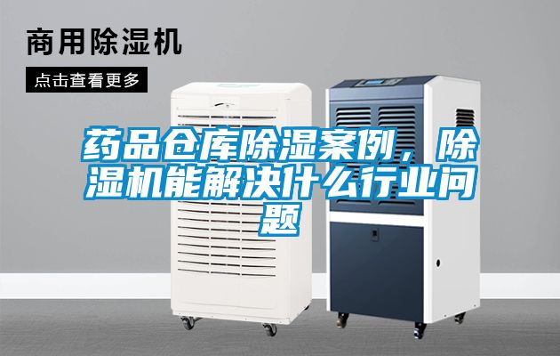 藥品倉庫除濕案例，除濕機(jī)能解決什么行業(yè)問題