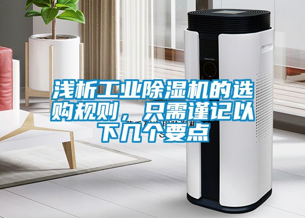 淺析工業(yè)除濕機(jī)的選購規(guī)則，只需謹(jǐn)記以下幾個(gè)要點(diǎn)