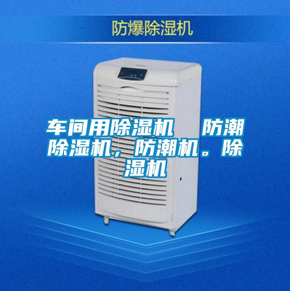 車間用除濕機  防潮除濕機，防潮機。除濕機