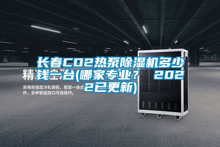 長(zhǎng)春CO2熱泵除濕機(jī)多少錢一臺(tái)(哪家專業(yè)？ 2022已更新)