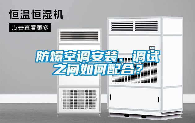 防爆空調(diào)安裝、調(diào)試之間如何配合？